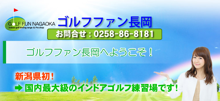 ゴルフファン長岡へようこそ！！ →新潟県初 →国内最大級のインドアゴルフ練習場です！